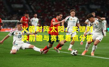 火箭对阵太阳:关键对决前瞻与赛事看点分析