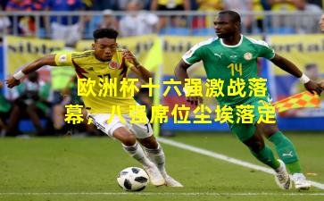 欧洲杯十六强激战落幕，八强席位尘埃落定