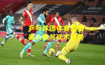 乒乓球团体赛的参赛人数与战术布局