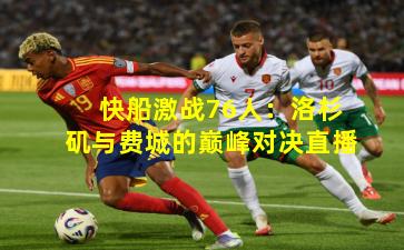 快船激战76人：洛杉矶与费城的巅峰对决直播