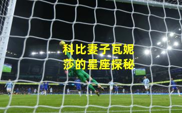 科比妻子瓦妮莎的星座探秘