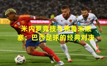 米内罗竞技与弗鲁米嫩塞：巴西足球的经典对决