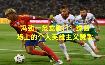 冯劲一条龙破门：绿茵场上的个人英雄主义赞歌